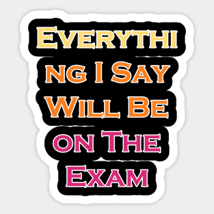 Everything I Say Will Be On The Exam Sticker